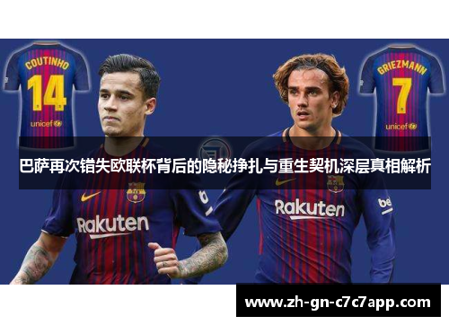 巴萨再次错失欧联杯背后的隐秘挣扎与重生契机深层真相解析