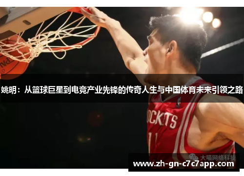 姚明：从篮球巨星到电竞产业先锋的传奇人生与中国体育未来引领之路