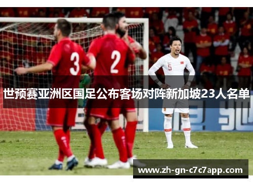 世预赛亚洲区国足公布客场对阵新加坡23人名单
